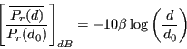 \begin{displaymath}
{\left[ \frac{\overline{P_r(d)}}{P_r(d_0)} \right]}_{dB} =
-10 \beta \log \left( \frac{d}{d_0} \right)
\end{displaymath}
